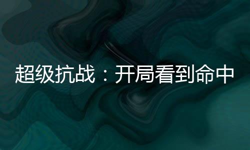 超级抗战：开局看到命中率